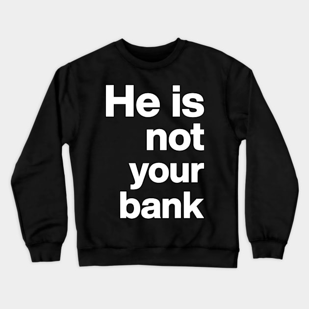 He is not your bank - funny Crewneck Sweatshirt by StarMa